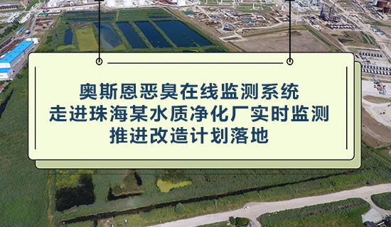 奥斯恩恶臭在线监测系统 - 走进珠海某水质净化厂实时监测 - 推进改造计划落地